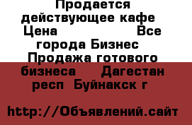 Продается действующее кафе › Цена ­ 18 000 000 - Все города Бизнес » Продажа готового бизнеса   . Дагестан респ.,Буйнакск г.